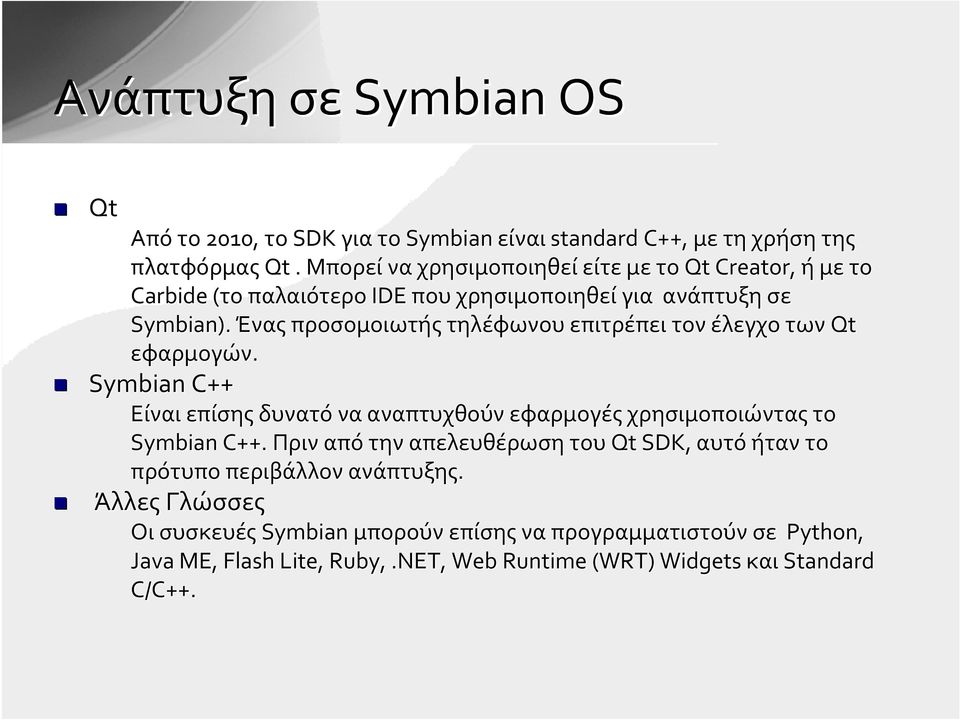 Ένας προσομοιωτής τηλέφωνου επιτρέπει τον έλεγχο των Qt εφαρμογών. Symbian C++ Είναι επίσης δυνατό να αναπτυχθούν εφαρμογές χρησιμοποιώντας το Symbian C++.