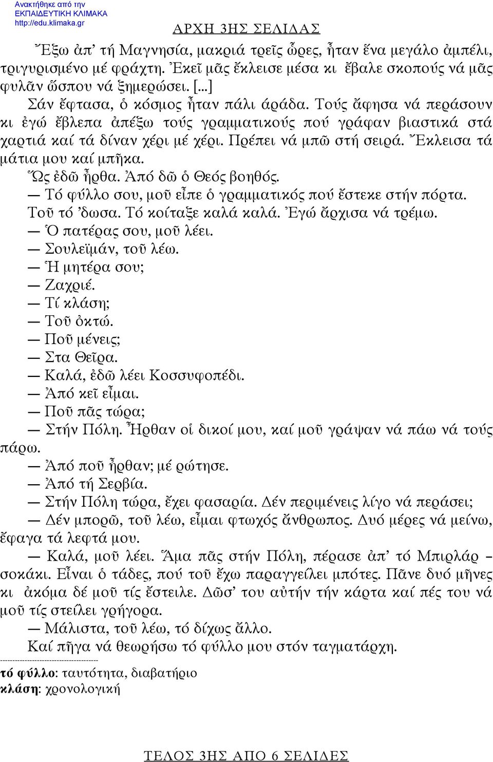 Ἔκλεισα τά μάτια μου καί μπῆκα. Ὥς ἐδῶ ἦρθα. Ἀπό δῶ ὁ Θεός βοηθός. Τό φύλλο σου, μοῦ εἶπε ὁ γραμματικός πού ἔστεκε στήν πόρτα. Τοῦ τό δωσα. Τό κοίταξε καλά καλά. Ἐγώ ἄρχισα νά τρέμω.