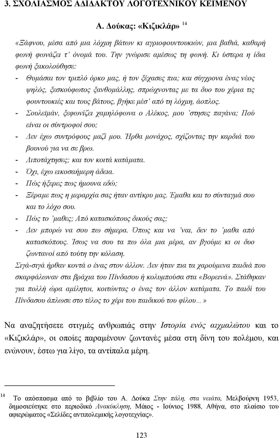 βάτους, βγήκε µέσ από τη λόχµη, άοπλος. - Σουλεϊµάν, ξεφωνίζει χαµηλόφωνα ο Αλέκος, µου στησες παγάνα; Πού είναι οι σύντροφοί σου; - εν έχω συντρόφους µαζί µου.