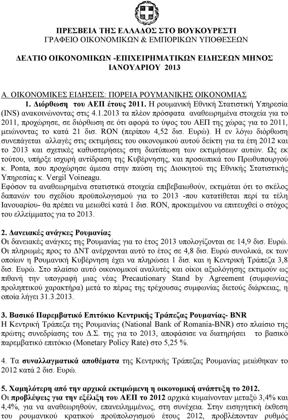 Διόρθωση του ΑΕΠ έτους 2011. Η ρουμανική Εθνική Στατιστική Υπηρεσία (INS) ανακοινώνοντας στις 4.1.2013 τα πλέον πρόσφατα αναθεωρημένα στοιχεία για το 2011, προχώρησε, σε διόρθωση σε ότι αφορά το ύψος του ΑΕΠ της χώρας για το 2011, μειώνοντας το κατά 21 δισ.