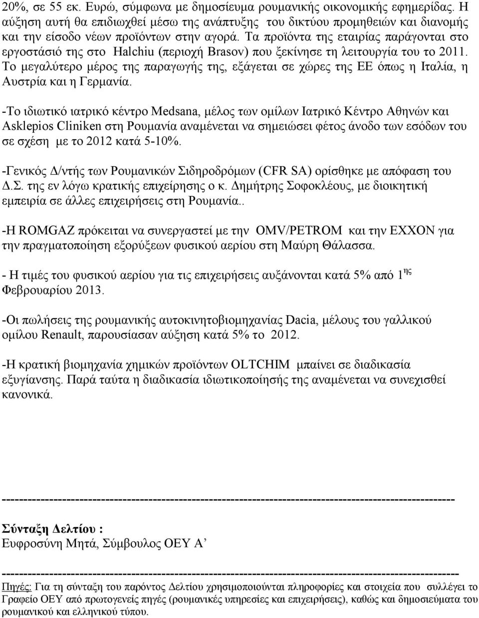 Τα προϊόντα της εταιρίας παράγονται στο εργοστάσιό της στο Halchiu (περιοχή Brasov) που ξεκίνησε τη λειτουργία του το 2011.