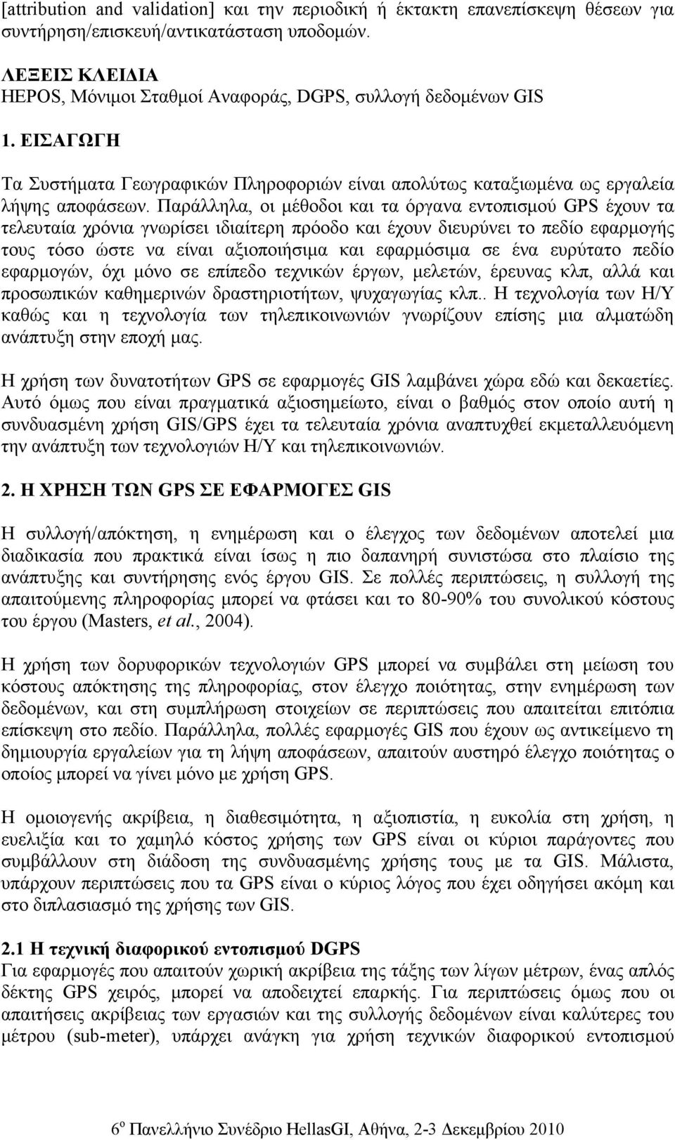 Παράλληλα, οι µέθοδοι και τα όργανα εντοπισµού GPS έχουν τα τελευταία χρόνια γνωρίσει ιδιαίτερη πρόοδο και έχουν διευρύνει το πεδίο εφαρµογής τους τόσο ώστε να είναι αξιοποιήσιµα και εφαρµόσιµα σε