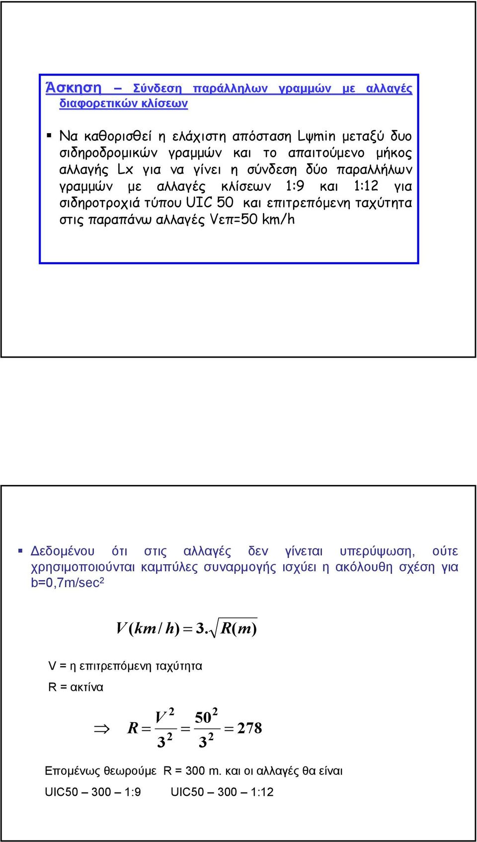 παραπάνω αλλαγές Vεπ=50 km/h εδοµένου ότι στις αλλαγές δεν γίνεται υπερύψωση, oύτε χρησιµοποιούνται καµπύλες συναρµογής ισχύει η ακόλουθη σχέση για b=0,7m/sec 2