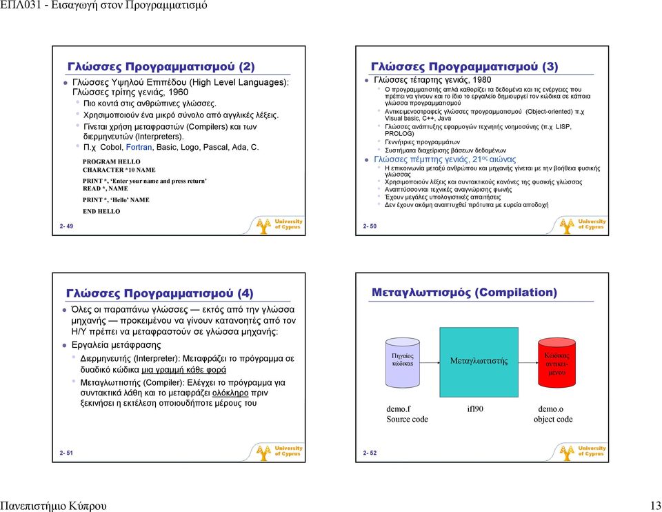 PROGRAM HELLO CHARACTER *10 NAME PRINT *, Enter your name and press return READ *, NAME PRINT *, Hello NAME END HELLO Γλώσσες Προγραμματισμού (3) Γλώσσες τέταρτης γενιάς, 1980 Ο προγραμματιστής απλά