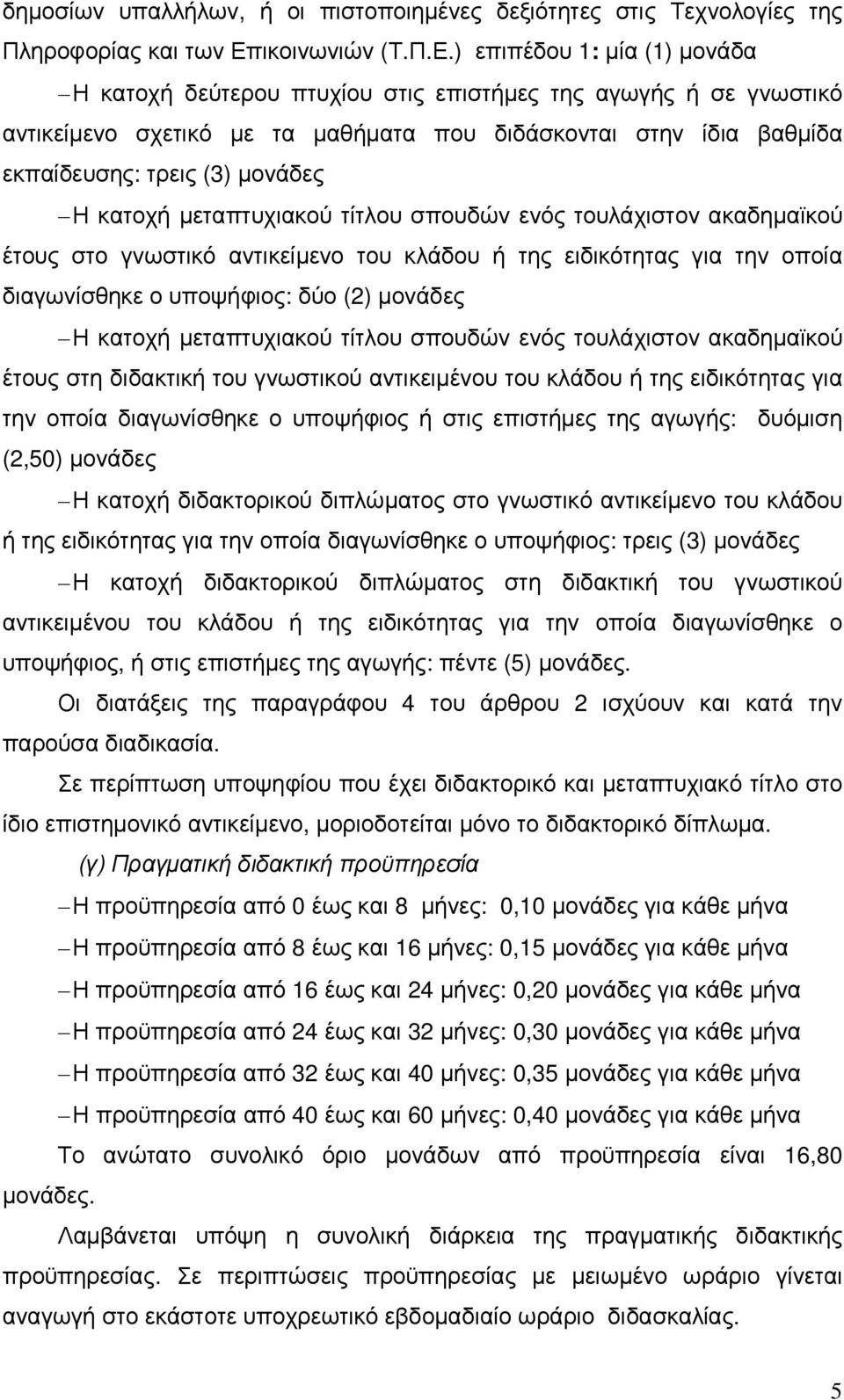 ) επιπέδου 1: µία (1) µονάδα Η κατοχή δεύτερου πτυχίου στις επιστήµες της αγωγής ή σε γνωστικό αντικείµενο σχετικό µε τα µαθήµατα που διδάσκονται στην ίδια βαθµίδα εκπαίδευσης: τρεις (3) µονάδες Η