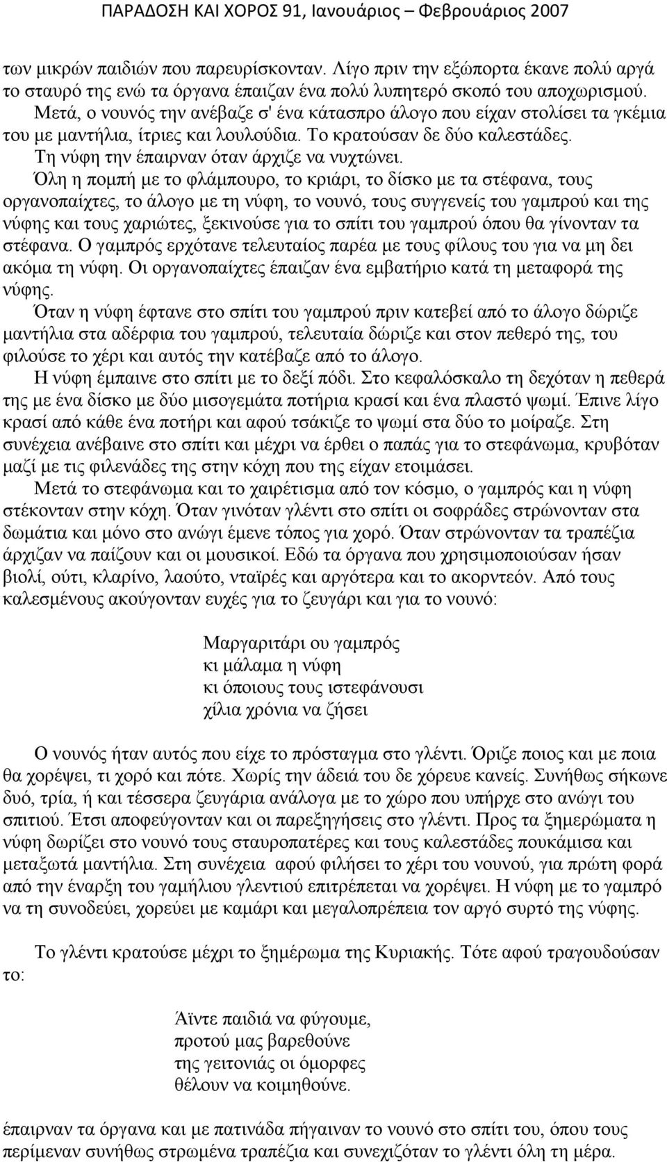 Όλη η πομπή με το φλάμπουρο, το κριάρι, το δίσκο με τα στέφανα, τους οργανοπαίχτες, το άλογο με τη νύφη, το νουνό, τους συγγενείς του γαμπρού και της νύφης και τους χαριώτες, ξεκινούσε για το σπίτι