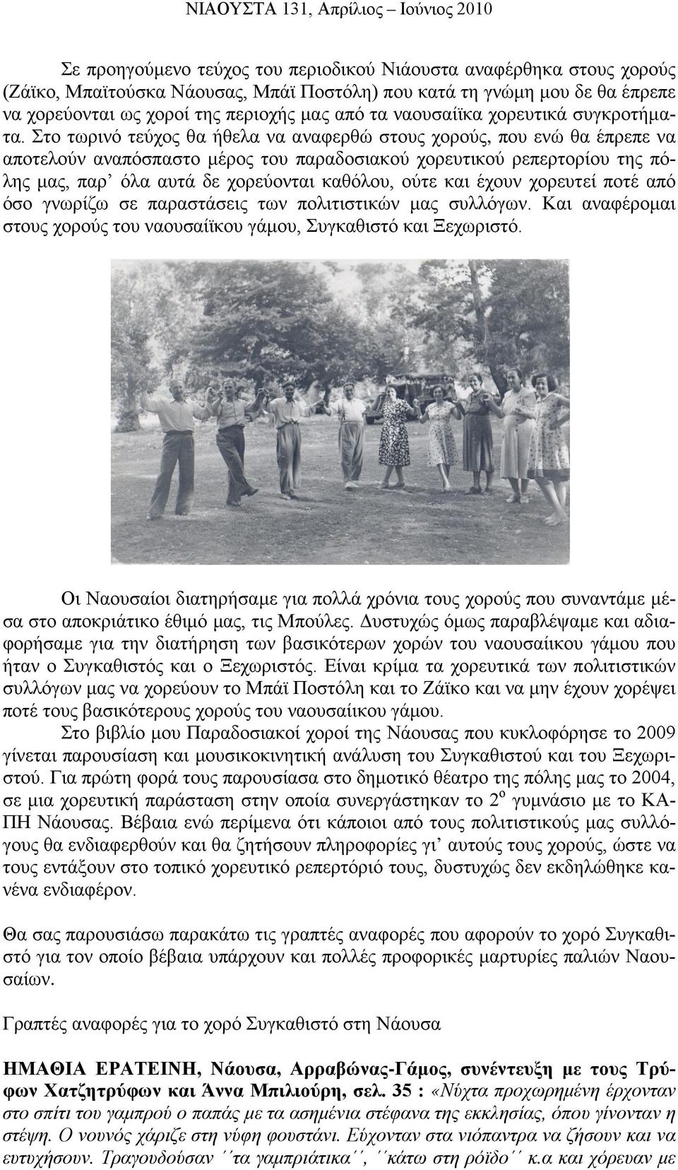 Στο τωρινό τεύχος θα ήθελα να αναφερθώ στους χορούς, που ενώ θα έπρεπε να αποτελούν αναπόσπαστο μέρος του παραδοσιακού χορευτικού ρεπερτορίου της πόλης μας, παρ όλα αυτά δε χορεύονται καθόλου, ούτε