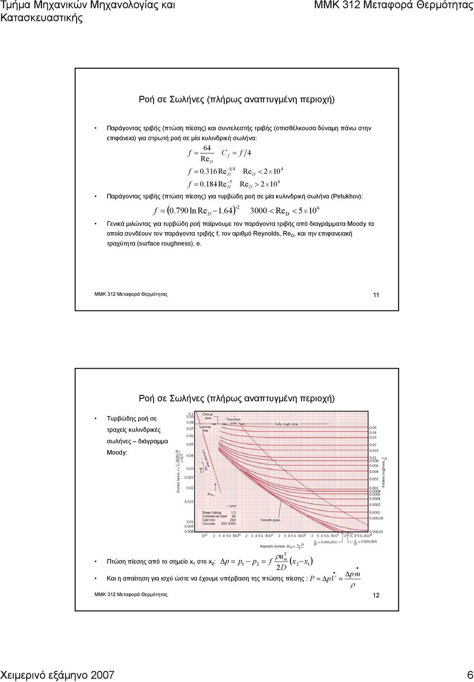 64) 3000 < Re < 5 10 f Γενικά μιλώντας για τυρβώδη ροή παίρνουμε τον παράγοντα τριβής από διαγράμματα Mdy τα οποία συνδέουν τον παράγοντα τριβής f, τον αριθμό Reynld, Re, και την επιφανειακή
