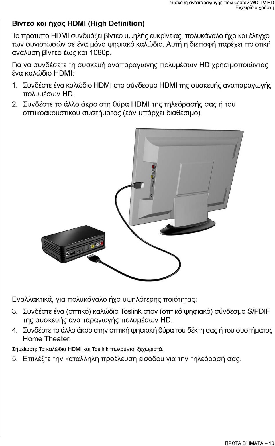 Συνδέστε ένα καλώδιο HDMI στο σύνδεσμο HDMI της συσκευής αναπαραγωγής πολυμέσων HD. 2. Συνδέστε το άλλο άκρο στη θύρα HDMI της τηλεόρασής σας ή του οπτικοακουστικού συστήματος (εάν υπάρχει διαθέσιμο).