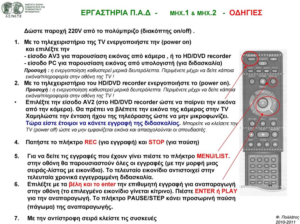 διδασκαλία) Προσοχή : η ενεργοποίηση καθυστερεί µερικά δευτερόλεπτα. Περιµένετε µέχρι να δείτε κάποια εικόνα/πληροφορία στην οθόνη της TV! 2.