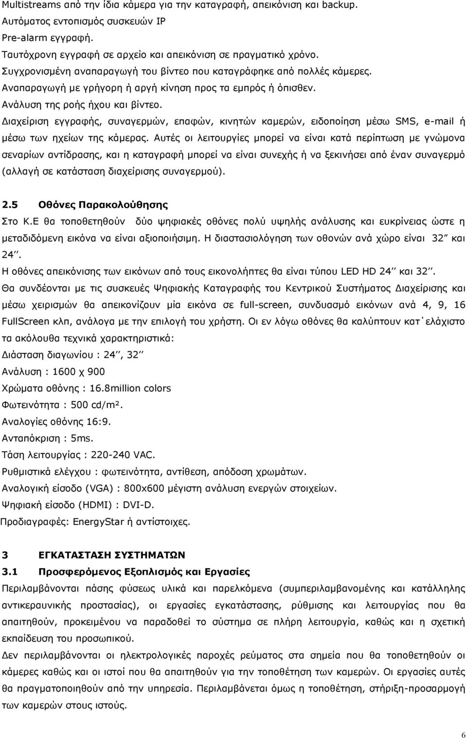 Διαχείριση εγγραφής, συναγερμών, επαφών, κινητών καμερών, ειδοποίηση μέσω SMS, e-mail ή μέσω των ηχείων της κάμερας.