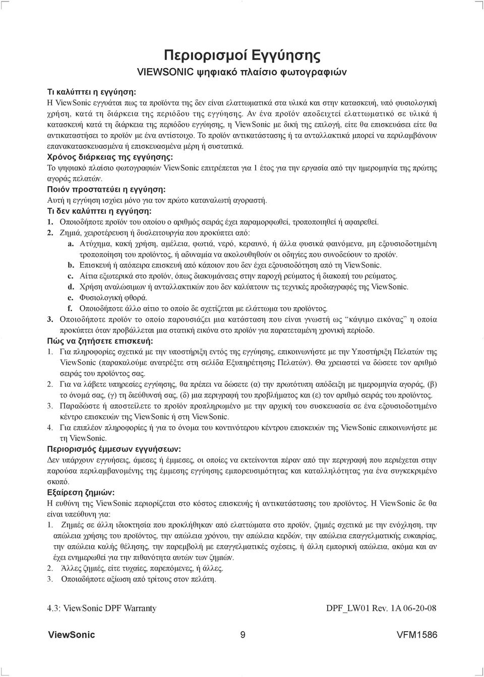 Αν ένα προϊόν αποδειχτεί ελαττωματικό σε υλικά ή κατασκευή κατά τη διάρκεια της περιόδου εγγύησης, η με δική της επιλογή, είτε θα επισκευάσει είτε θα αντικαταστήσει το προϊόν με ένα αντίστοιχο.