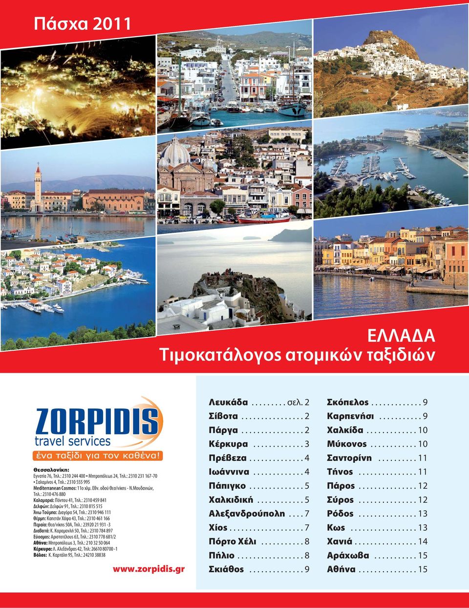 : 2310 461 166 Περαία: Θεσ/νίκης 50Α, Τηλ.: 23920 21 931-3 Διαβατά: Κ. Καραμανλή 50, Τηλ.: 2310 784 897 Εύοσμος: Αριστοτέλους 63, Τηλ.: 2310 778 681/2 Αθήνα: Μητροπόλεως 3, Τηλ.