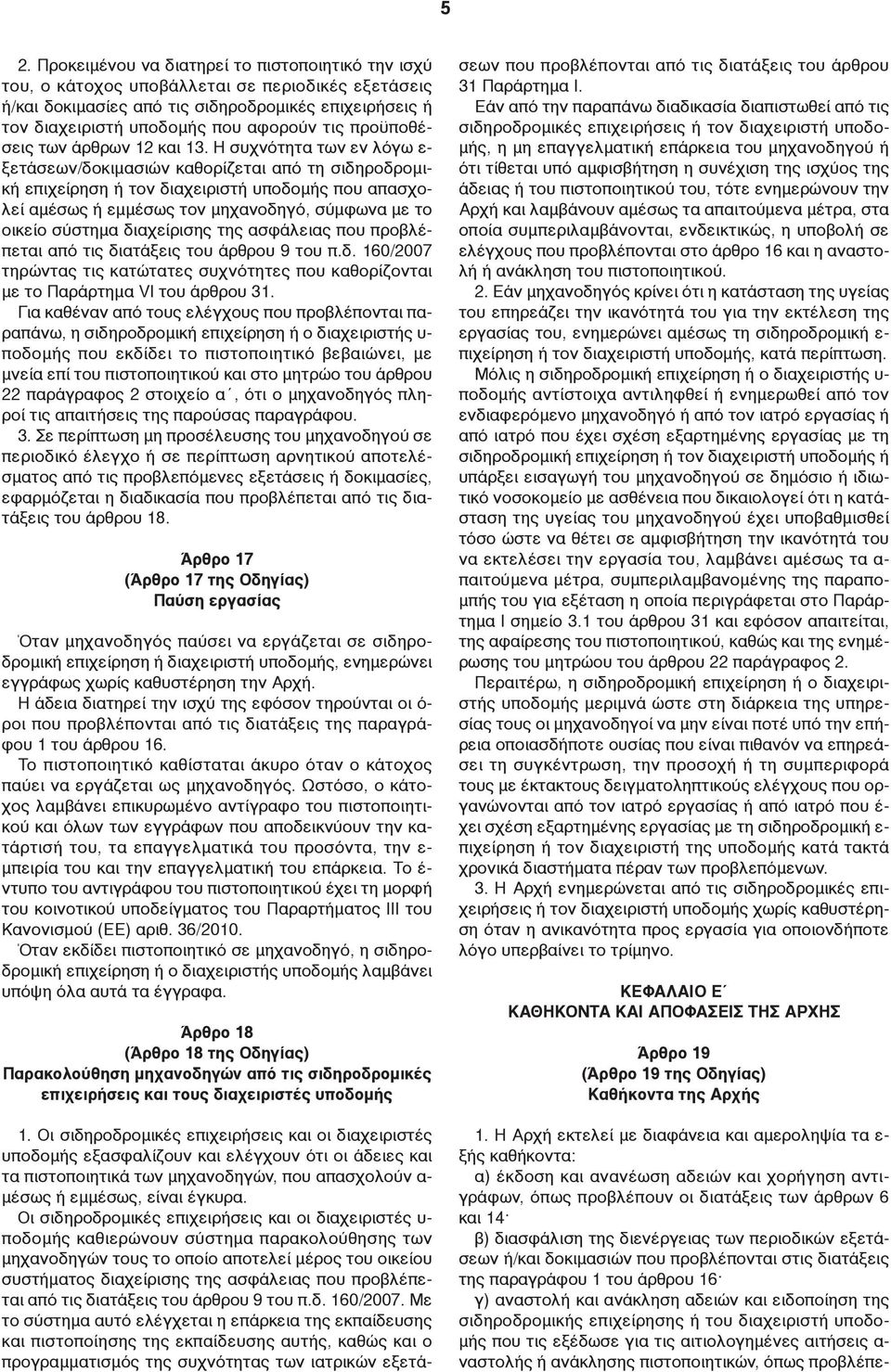 Η συχνότητα των εν λόγω ε- ξετάσεων/δοκιμασιών καθορίζεται από τη σιδηροδρομική επιχείρηση ή τον διαχειριστή υποδομής που απασχολεί αμέσως ή εμμέσως τον μηχανοδηγό, σύμφωνα με το οικείο σύστημα