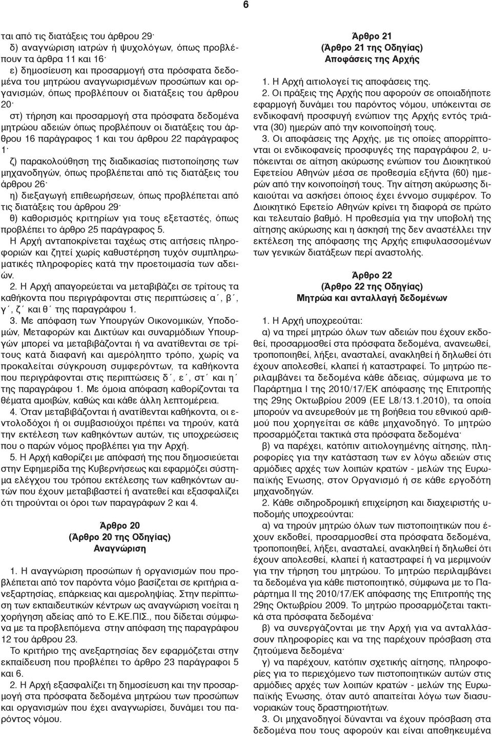 παράγραφος 1 ζ) παρακολούθηση της διαδικασίας πιστοποίησης των μηχανοδηγών, όπως προβλέπεται από τις διατάξεις του άρθρου 26 η) διεξαγωγή επιθεωρήσεων, όπως προβλέπεται από τις διατάξεις του άρθρου