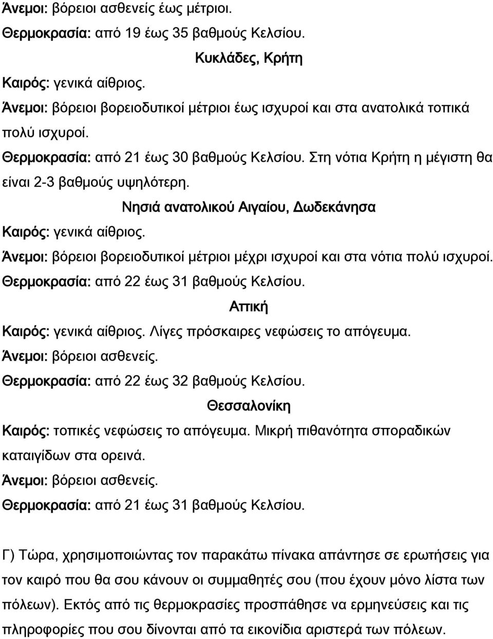 Νησιά ανατολικού Αιγαίου, Δωδεκάνησα Καιρός: γενικά αίθριος. Άνεμοι: βόρειοι βορειοδυτικοί μέτριοι μέχρι ισχυροί και στα νότια πολύ ισχυροί. Θερμοκρασία: από 22 έως 31 βαθμούς Κελσίου.