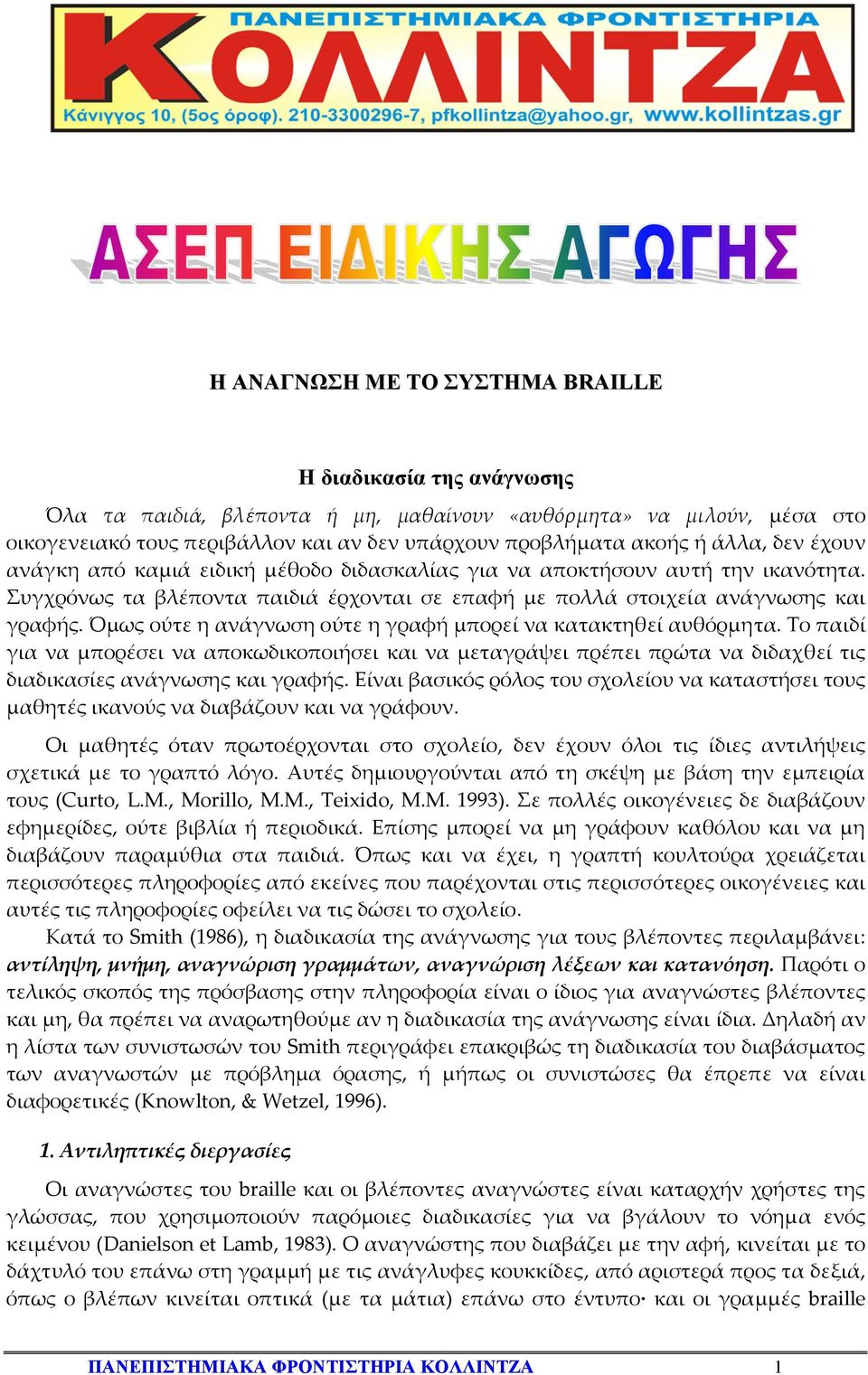 Όμως ούτε η ανάγνωση ούτε η γραφή μπορεί να κατακτηθεί αυθόρμητα. Το παιδί για να μπορέσει να αποκωδικοποιήσει και να μεταγράψει πρέπει πρώτα να διδαχθεί τις διαδικασίες ανάγνωσης και γραφής.
