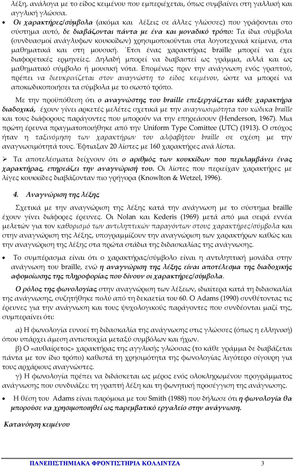 χρησιμοποιούνται στα λογοτεχνικά κείμενα, στα μαθηματικά και στη μουσική. Ετσι ένας χαρακτήρας braille μπορεί να έχει διαφορετικές ερμηνείες.