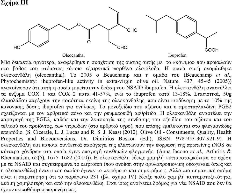 Νature, 437, 45-45 (2005)) ανακοίνωσαν ότι αυτή η ουσία μιμείται την δράση του NSAID ibuprofen. Η ολεοκανθάλη αναστέλλει τα ένζυμα COX 1 και COX 2 κατά 41-57%, ενώ το ibuprofen κατά 13-18%.
