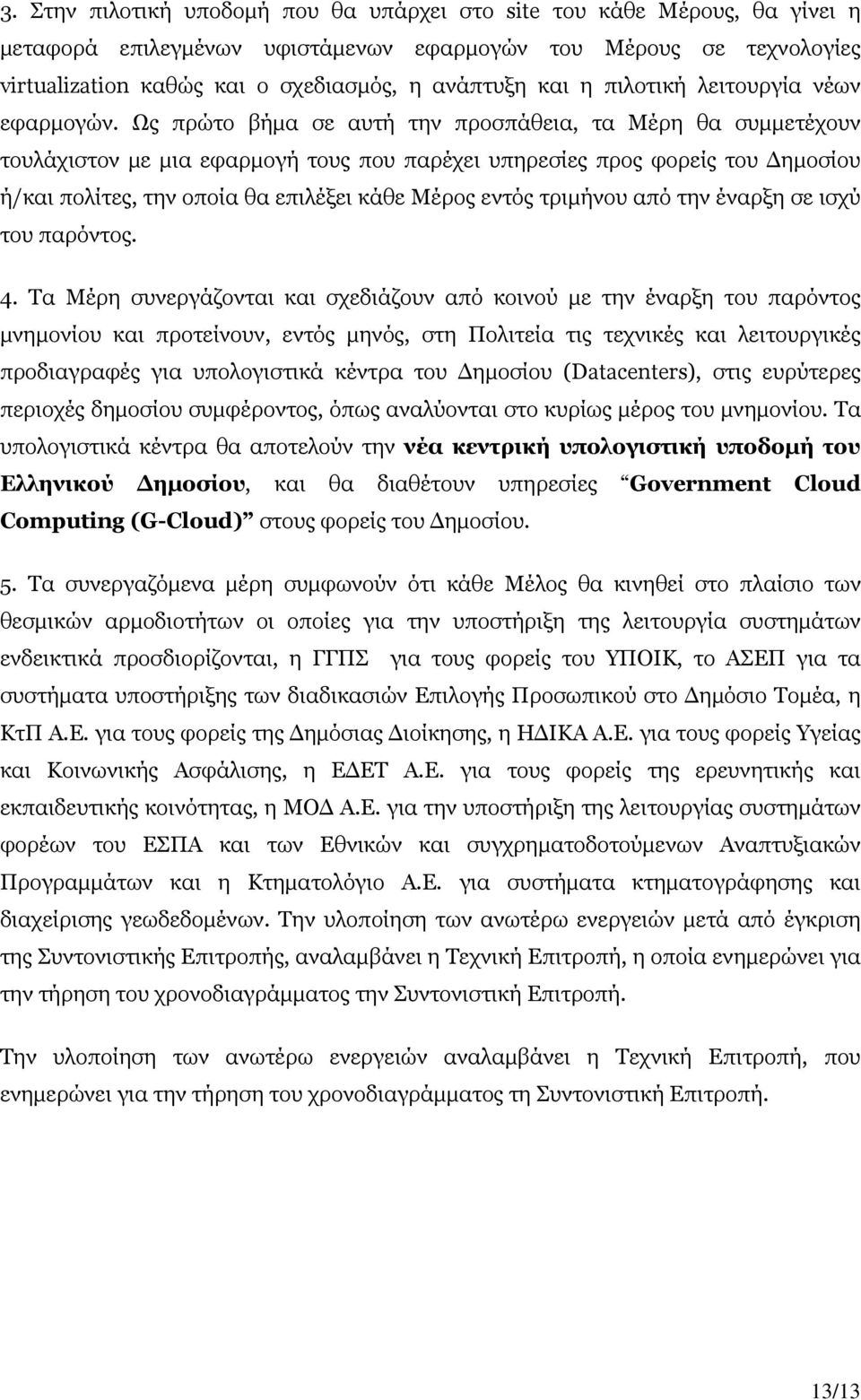 Ως πρώτο βήμα σε αυτή την προσπάθεια, τα Μέρη θα συμμετέχουν τουλάχιστον με μια εφαρμογή τους που παρέχει υπηρεσίες προς φορείς του Δημοσίου ή/ πολίτες, την οποία θα επιλέξει κάθε Μέρος εντός