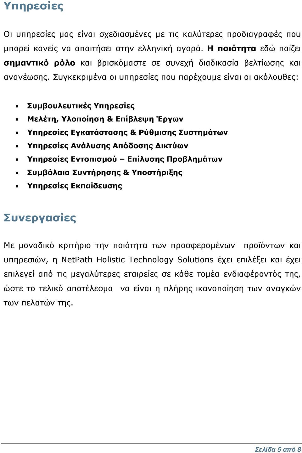 Συγκεκριµένα οι υπηρεσίες που παρέχουµε είναι οι ακόλουθες: Συµβουλευτικές Υπηρεσίες Μελέτη, Υλοποίηση & Επίβλεψη Έργων Υπηρεσίες Εγκατάστασης & Ρύθµισης Συστηµάτων Υπηρεσίες Ανάλυσης Απόδοσης ικτύων