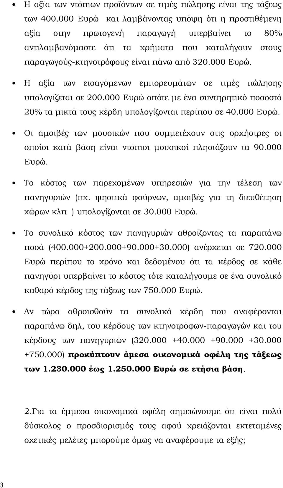 000 Ευρώ. Η αξία των εισαγόμενων εμπορευμάτων σε τιμές πώλησης υπολογίζεται σε 200.000 Ευρώ οπότε με ένα συντηρητικό ποσοστό 20% τα μικτά τους κέρδη υπολογίζονται περίπου σε 40.000 Ευρώ. Οι αμοιβές των μουσικών που συμμετέχουν στις ορχήστρες οι οποίοι κατά βάση είναι ντόπιοι μουσικοί πλησιάζουν τα 90.