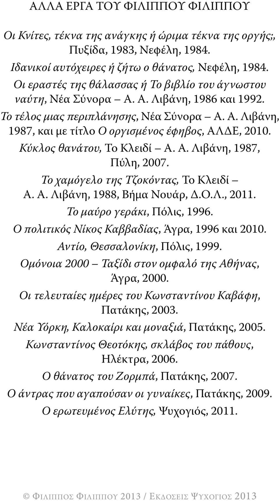 Κύκλος θανάτου, Το Κλειδί Α. Α. Λιβάνη, 1987, Πύλη, 2007. Το χαμόγελο της Τζοκόντας, Το Κλειδί Α. Α. Λιβάνη, 1988, Βήμα Νουάρ, Δ.Ο.Λ., 2011. Το μαύρο γεράκι, Πόλις, 1996.