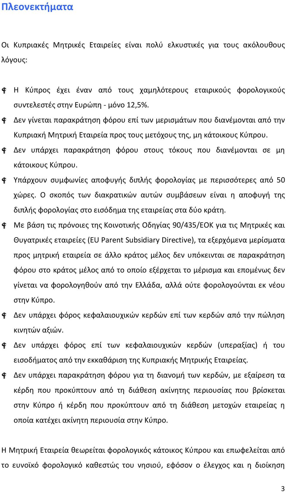 Δεν υπάρχει παρακράτηση φόρου στους τόκους που διανέμονται σε μη κάτοικους Κύπρου. Υπάρχουν συμφωνίες αποφυγής διπλής φορολογίας με περισσότερες από 50 χώρες.