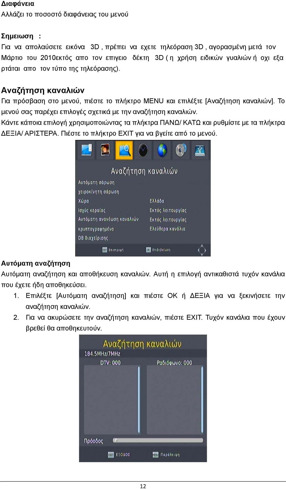 Το μενού σας παρέχει επιλογές σχετικά με την αναζήτηση καναλιών. Κάντε κάποια επιλογή χρησιμοποιώντας τα πλήκτρα ΠΑΝΩ/ ΚΑΤΩ και ρυθμίστε με τα πλήκτρα ΔΕΞΙΑ/ ΑΡΙΣΤΕΡΑ.
