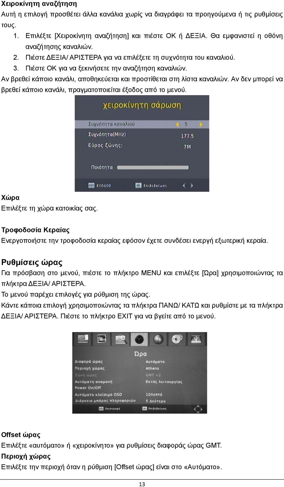 Αν βρεθεί κάποιο κανάλι, αποθηκεύεται και προστίθεται στη λίστα καναλιών. Αν δεν μπορεί να βρεθεί κάποιο κανάλι, πραγματοποιείται έξοδος από το μενού. Χώρα Επιλέξτε τη χώρα κατοικίας σας.