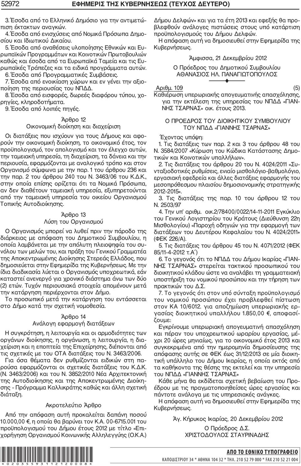 Έσοδα από Προγραμματικές Συμβάσεις. 7. Έσοδα από ενοικίαση χώρων και εν γένει την αξιο ποίηση της περιουσίας του ΝΠΔΔ. 8. Έσοδα από εισφορές, δωρεές διαφόρου τύπου, χο ρηγίες, κληροδοτήματα. 9.