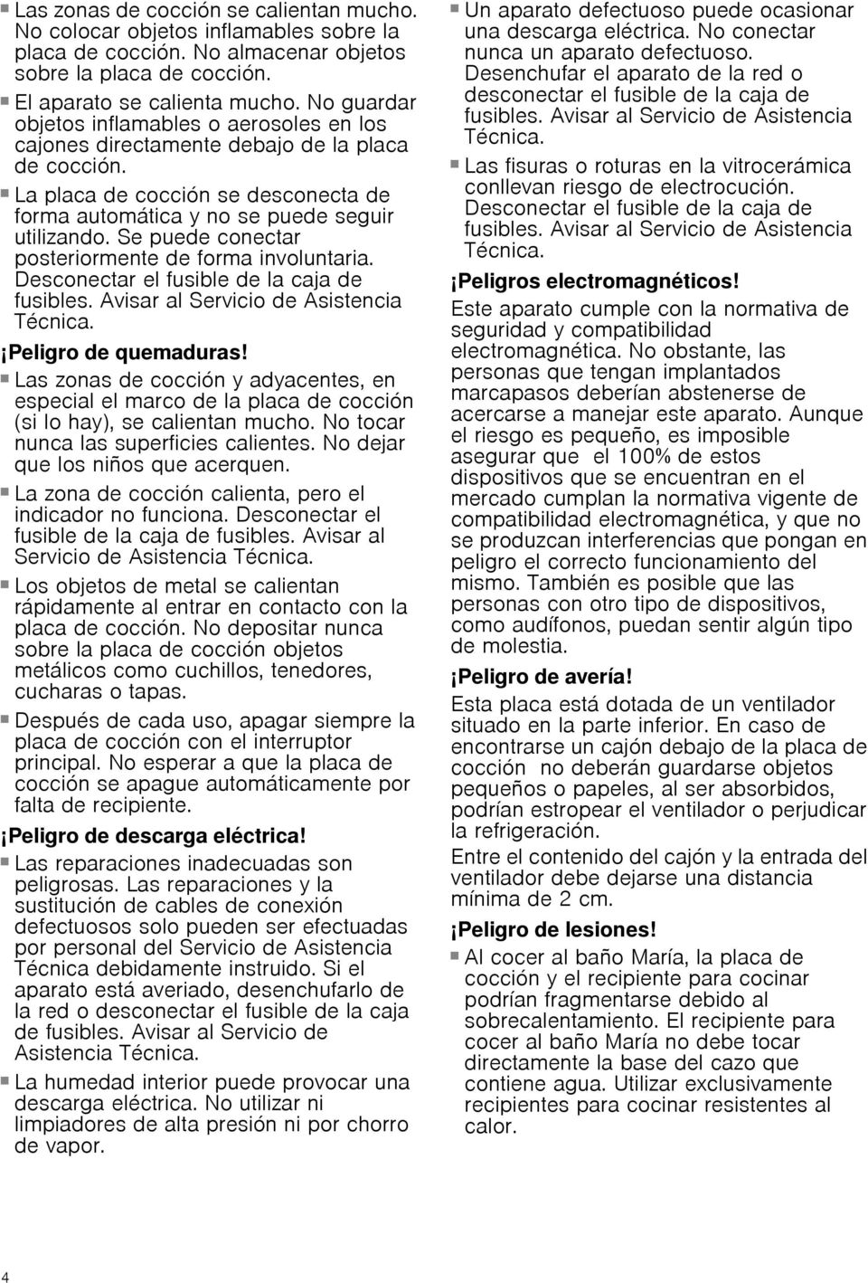 La placa de cocción se desconecta de forma automática y no se puede seguir utilizando. Se puede conectar posteriormente de forma involuntaria. Desconectar el fusible de la caja de fusibles.