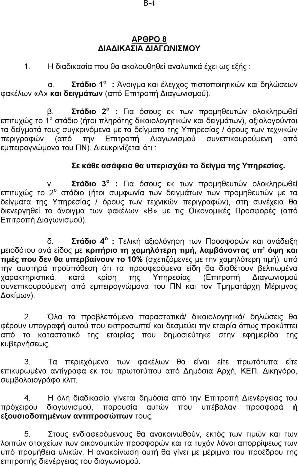 Στάδιο 2 ο : Για όσους εκ των προμηθευτών ολοκληρωθεί επιτυχώς το 1 ο στάδιο (ήτοι πληρότης δικαιολογητικών και δειγμάτων), αξιολογούνται τα δείγματά τους συγκρινόμενα με τα δείγματα της Υπηρεσίας /
