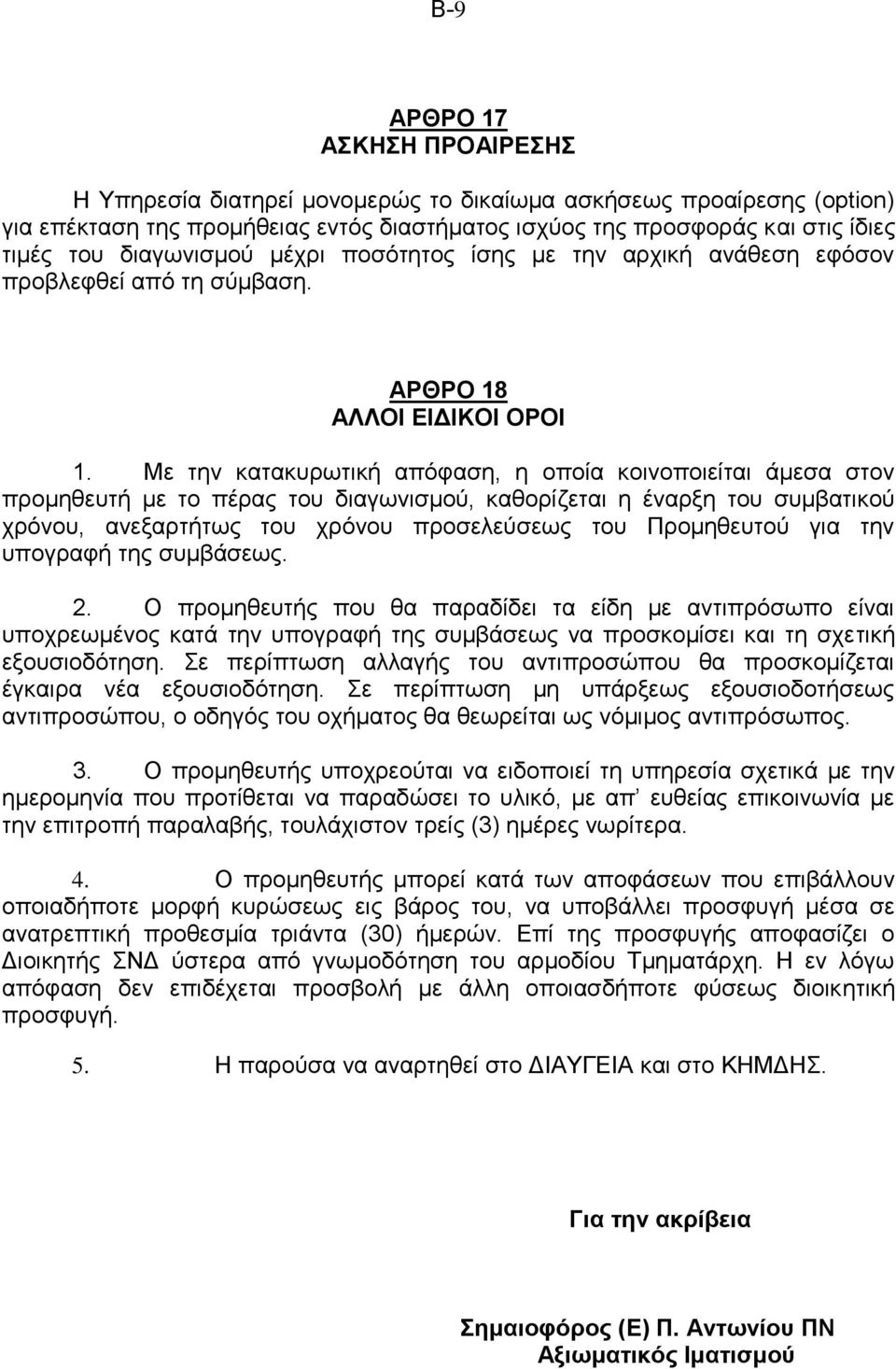 Με την κατακυρωτική απόφαση, η οποία κοινοποιείται άμεσα στον προμηθευτή με το πέρας του διαγωνισμού, καθορίζεται η έναρξη του συμβατικού χρόνου, ανεξαρτήτως του χρόνου προσελεύσεως του Προμηθευτού