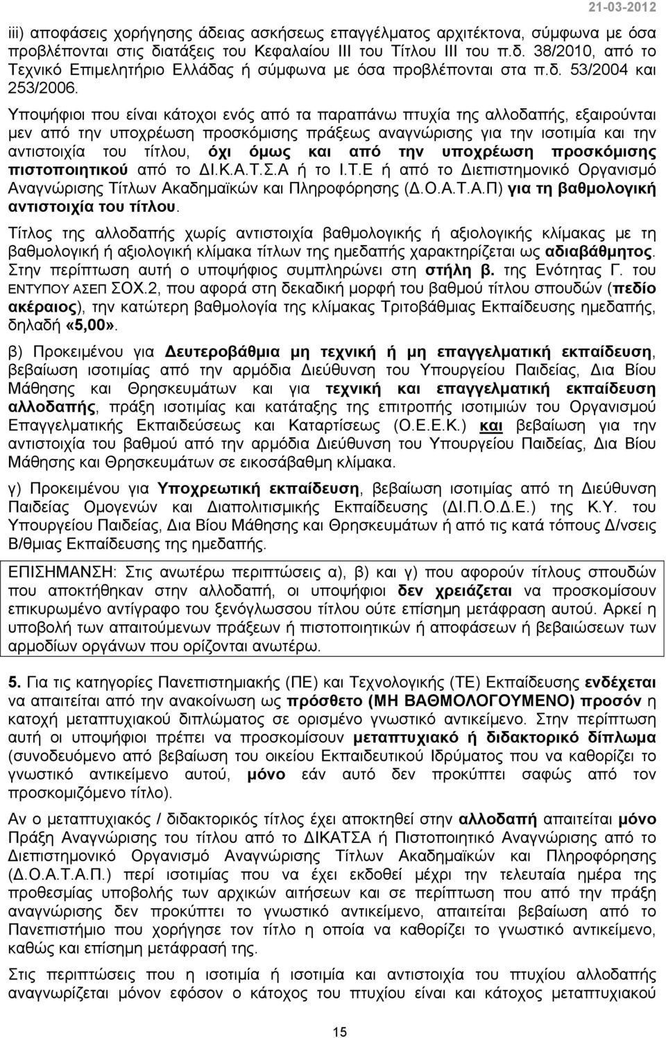 Υποψήφιοι που είναι κάτοχοι ενός από τα παραπάνω πτυχία της αλλοδαπής, εξαιρούνται μεν από την υποχρέωση προσκόμισης πράξεως αναγνώρισης για την ισοτιμία και την αντιστοιχία του τίτλου, όχι όμως και