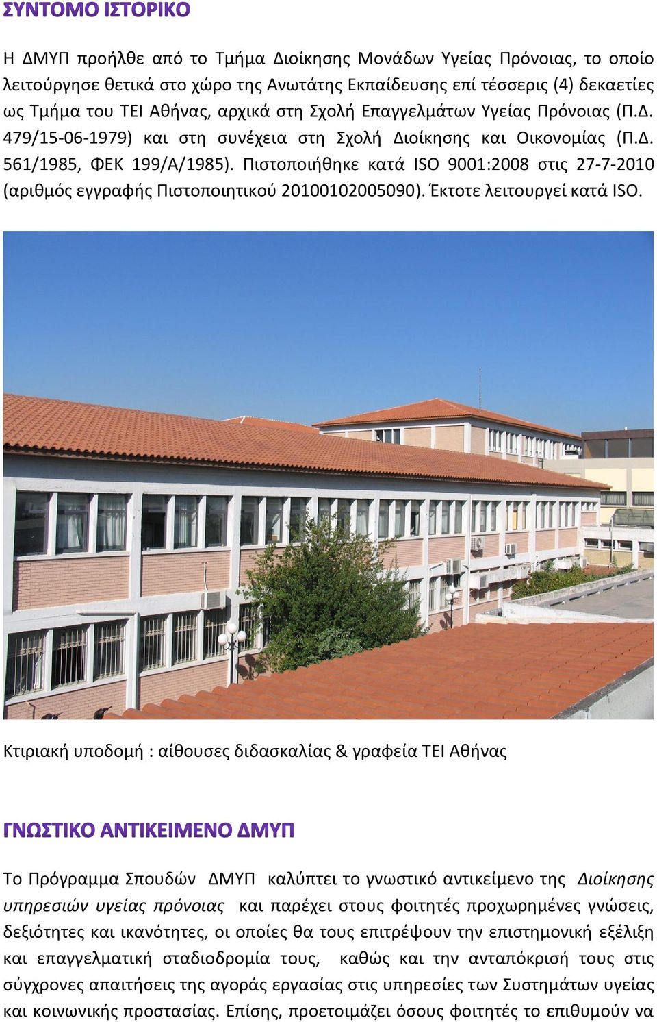 Πιστοποιήθηκε κατά ISO 9001:2008 στις 27-7-2010 (αριθμός εγγραφής Πιστοποιητικού 20100102005090). Έκτοτε λειτουργεί κατά ISO.