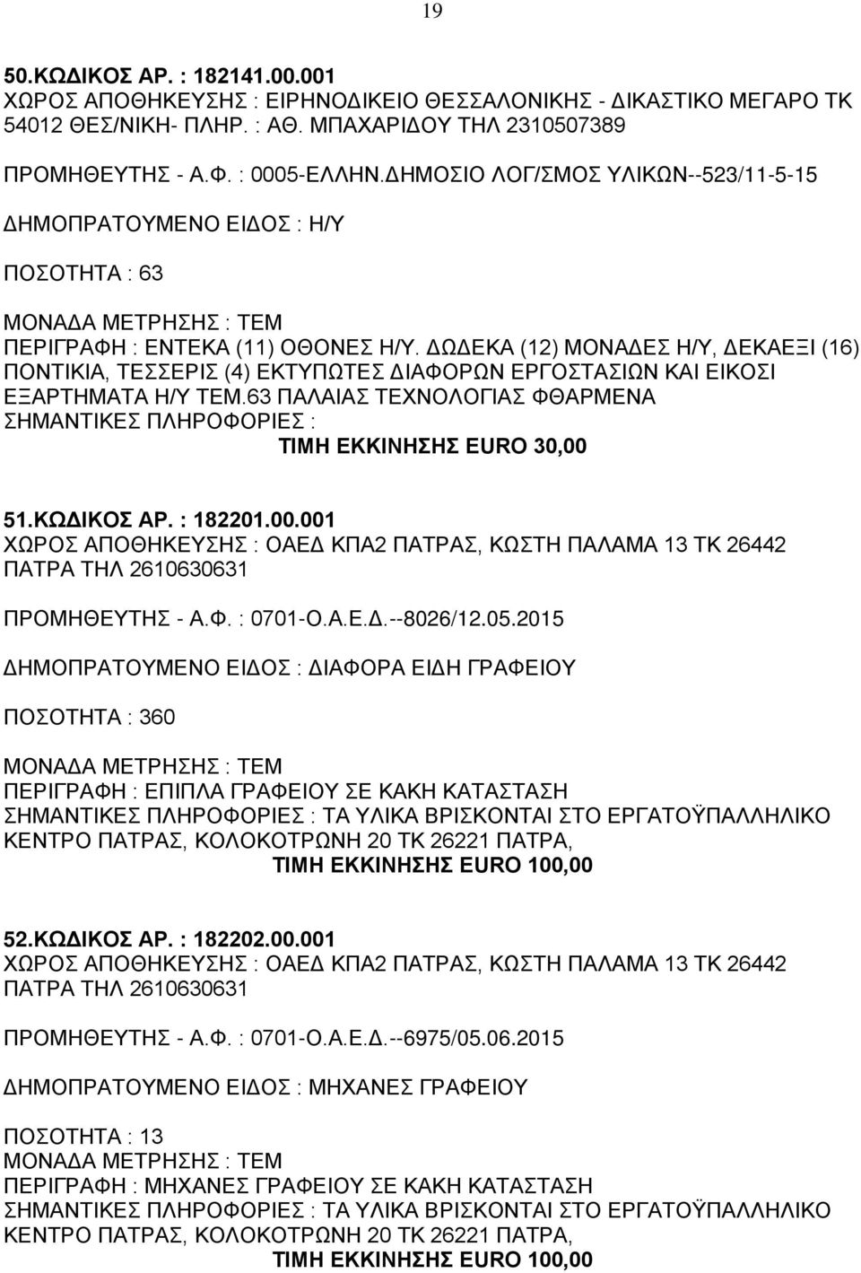 ΔΩΔΕΚΑ (12) ΜΟΝΑΔΕΣ Η/Υ, ΔΕΚΑΕΞΙ (16) ΠΟΝΤΙΚΙΑ, ΤΕΣΣΕΡΙΣ (4) ΕΚΤΥΠΩΤΕΣ ΔΙΑΦΟΡΩΝ ΕΡΓΟΣΤΑΣΙΩΝ ΚΑΙ ΕΙΚΟΣΙ ΕΞΑΡΤΗΜΑΤΑ Η/Υ ΤΕΜ.63 ΠΑΛΑΙΑΣ ΤΕΧΝΟΛΟΓΙΑΣ ΦΘΑΡΜΕΝΑ ΤΙΜΗ ΕΚΚΙΝΗΣΗΣ EURO 30,00 51.ΚΩΔΙΚΟΣ ΑΡ.