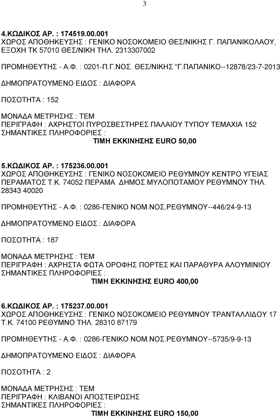 5.ΚΩΔΙΚΟΣ ΑΡ. : 175236.00.001 ΧΩΡΟΣ ΑΠΟΘΗΚΕΥΣΗΣ : ΓΕΝΙΚΟ ΝΟΣΟΚΟΜΕΙΟ ΡΕΘΥΜΝΟΥ ΚΕΝΤΡΟ ΥΓΕΙΑΣ ΠΕΡΑΜΑΤΟΣ Τ.Κ. 74052 ΠΕΡΑΜΑ ΔΗΜΟΣ ΜΥΛΟΠΟΤΑΜΟΥ ΡΕΘΥΜΝΟΥ ΤΗΛ. 28343 40020 ΠΡΟΜΗΘΕΥΤΗΣ - Α.Φ. : 0286-ΓΕΝΙΚΟ ΝΟΜ.