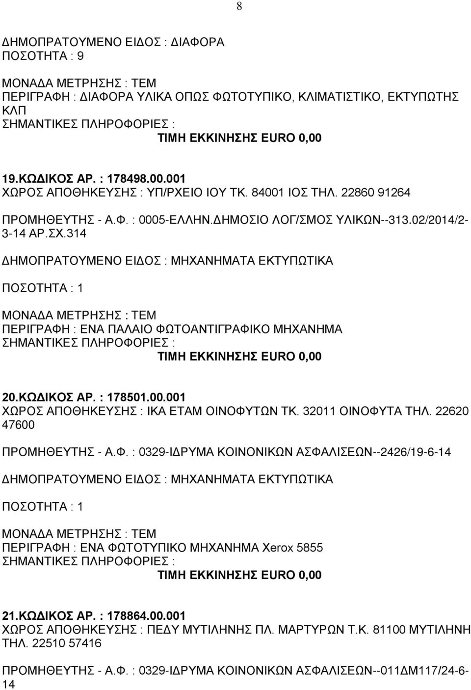 001 ΧΩΡΟΣ ΑΠΟΘΗΚΕΥΣΗΣ : ΙΚΑ ΕΤΑΜ ΟΙΝΟΦΥΤΩΝ ΤΚ. 32011 ΟΙΝΟΦΥΤΑ ΤΗΛ. 22620 47600 ΠΡΟΜΗΘΕΥΤΗΣ - Α.Φ. : 0329-ΙΔPΥΜΑ ΚΟΙΝΟΝΙΚΩΝ ΑΣΦΑΛΙΣΕΩΝ--2426/19-6-14 ΔΗΜΟΠΡΑΤΟΥΜΕΝΟ ΕΙΔΟΣ : ΜΗΧΑΝΗΜΑΤΑ ΕΚΤΥΠΩΤΙΚΑ ΠΟΣΟΤΗΤΑ : 1 ΠΕΡΙΓΡΑΦΗ : ΕΝΑ ΦΩΤΟΤΥΠΙΚΟ ΜΗΧΑΝΗΜΑ Xerox 5855 21.
