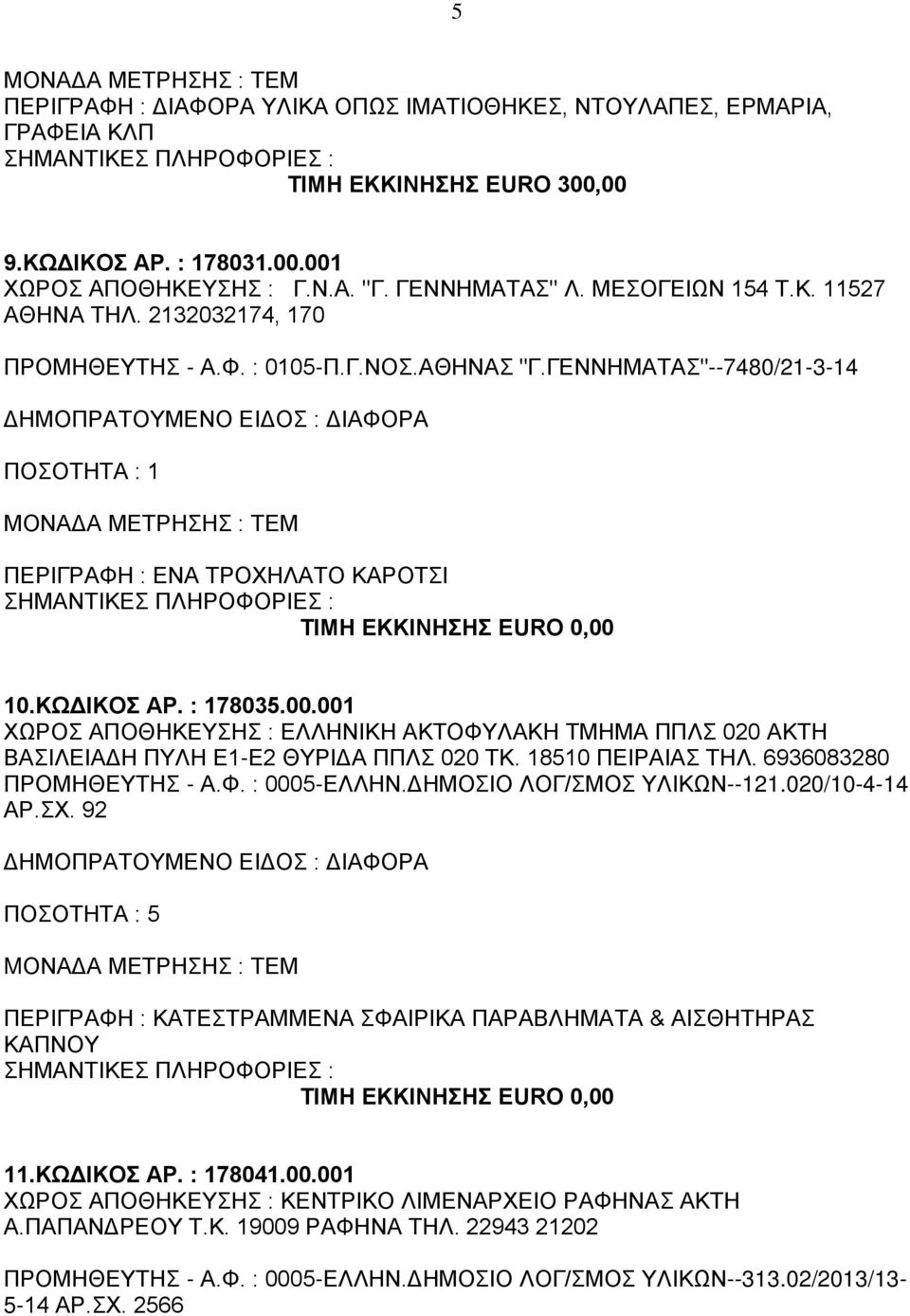 001 ΧΩΡΟΣ ΑΠΟΘΗΚΕΥΣΗΣ : ΕΛΛΗΝΙΚΗ ΑΚΤΟΦΥΛΑΚΗ ΤΜΗΜΑ ΠΠΛΣ 020 ΑΚΤΗ ΒΑΣΙΛΕΙΑΔΗ ΠΥΛΗ Ε1-Ε2 ΘΥΡΙΔΑ ΠΠΛΣ 020 ΤΚ. 18510 ΠΕΙΡΑΙΑΣ ΤΗΛ. 6936083280 ΠΡΟΜΗΘΕΥΤΗΣ - Α.Φ. : 0005-ΕΛΛΗΝ.ΔΗΜΟΣΙΟ ΛΟΓ/ΣΜΟΣ ΥΛΙΚΩΝ--121.