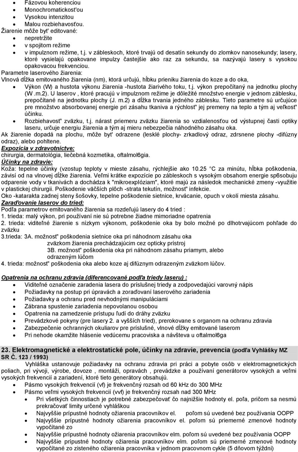 v zábleskoch, ktoré trvajú od desatín sekundy do zlomkov nanosekundy; lasery, ktoré vysielajú opakovane impulzy častejšie ako raz za sekundu, sa nazývajú lasery s vysokou opakovacou frekvenciou.