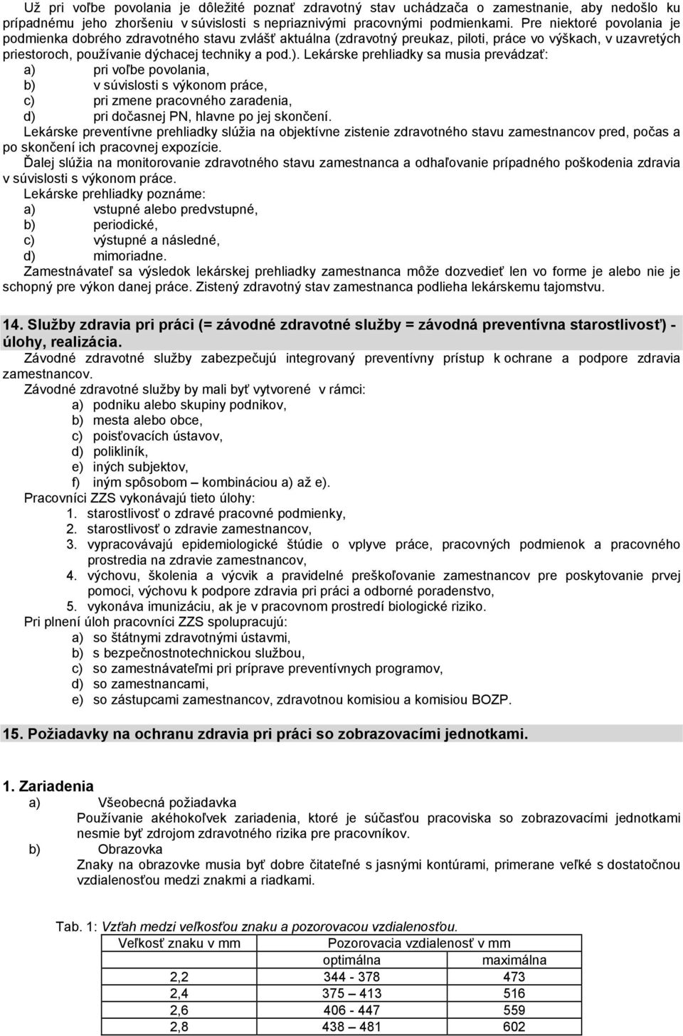 Lekárske prehliadky sa musia prevádzať: a) pri voľbe povolania, b) v súvislosti s výkonom práce, c) pri zmene pracovného zaradenia, d) pri dočasnej PN, hlavne po jej skončení.