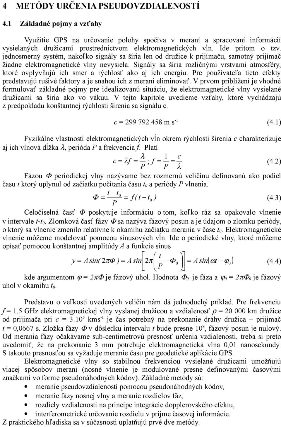 Signály sa šíria rozličnými vrstvami atmosféry, ktoré ovplyvňujú ich smer a rýchlosť ako aj ich energiu. Pre používateľa tieto efekty predstavujú rušivé faktory a je snahou ich z meraní eliminovať.