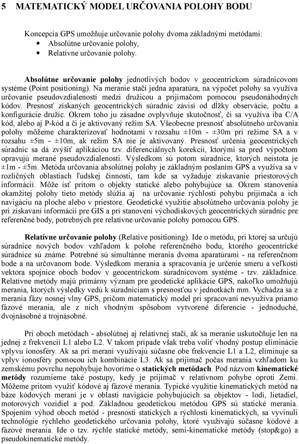 Na meranie stačí jedna aparatúra, na výpočet polohy sa využíva určovanie pseudovzdialeností medzi družicou a prijímačom pomocou pseudonáhodných kódov.