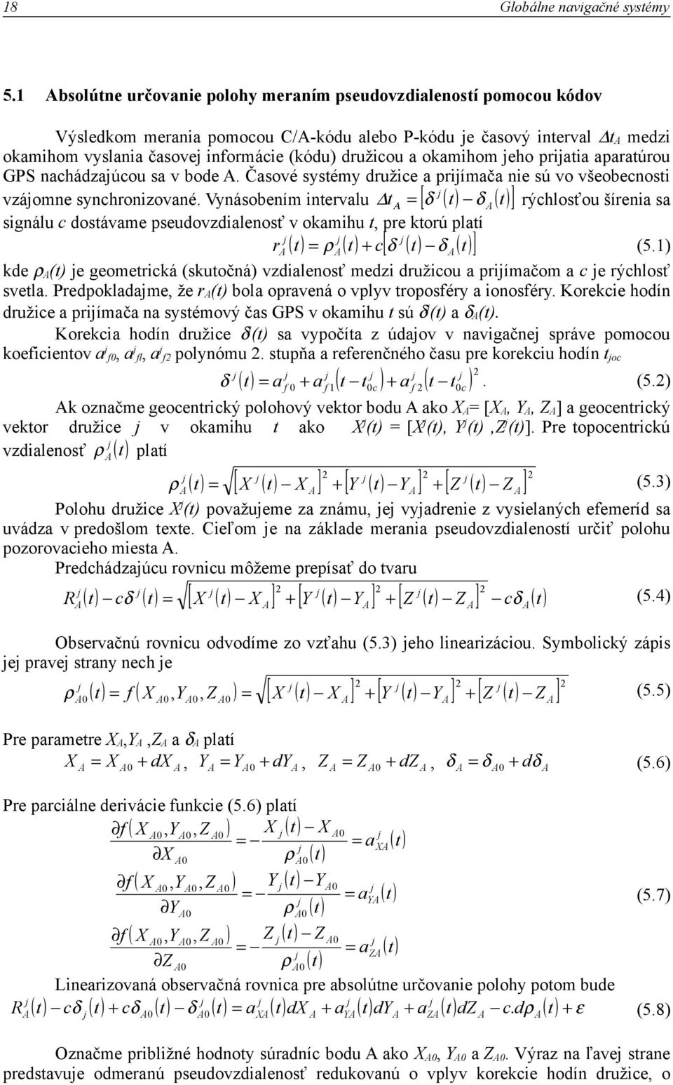 Vynásobením intervalu t Α = δ j ( t ) δ A ( t ) rýchlosťou šírenia sa signálu c dostávame pseudovzdialenosť v okamihu t, pre ktorú platí raj ( t ) = ρ Aj ( t ) + c δ j ( t ) δ A ( t ) (5.