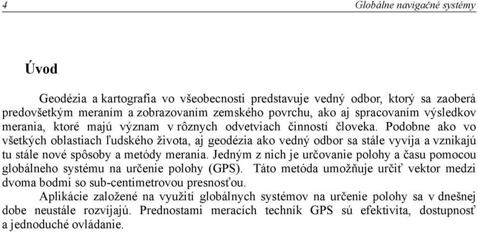 Podobne ako vo všetkých oblastiach ľudského života, aj geodézia ako vedný odbor sa stále vyvíja a vznikajú tu stále nové spôsoby a metódy merania.