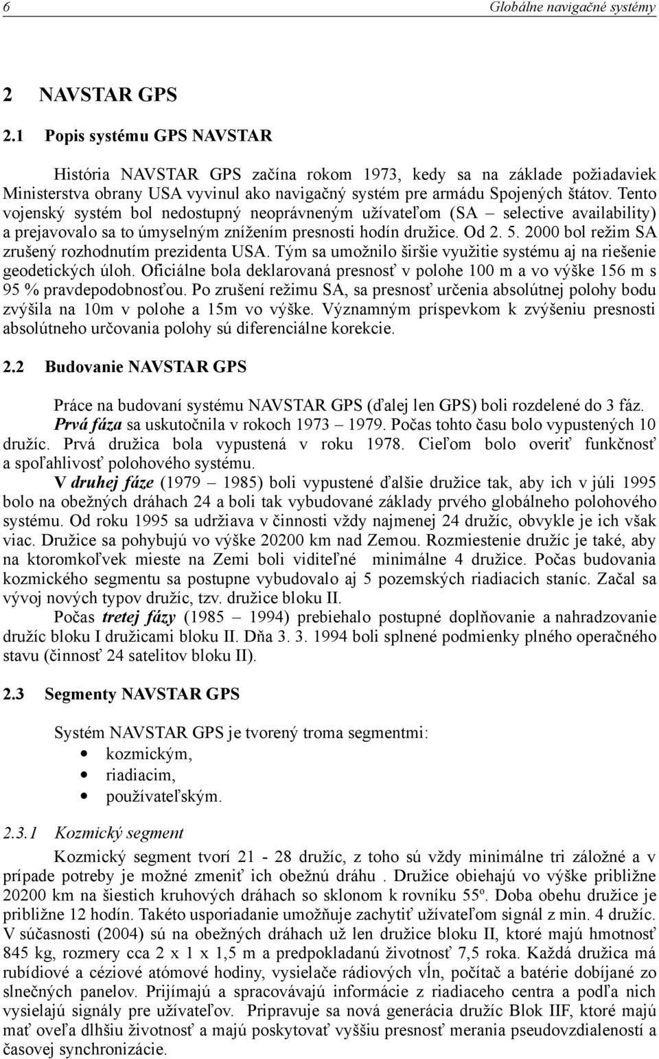 armádu Spojených štátov. Tento vojenský systém bol nedostupný neoprávneným užívateľom (SA selective availability) a prejavovalo sa to úmyselným znížením presnosti hodín družice. Od 2. 5.