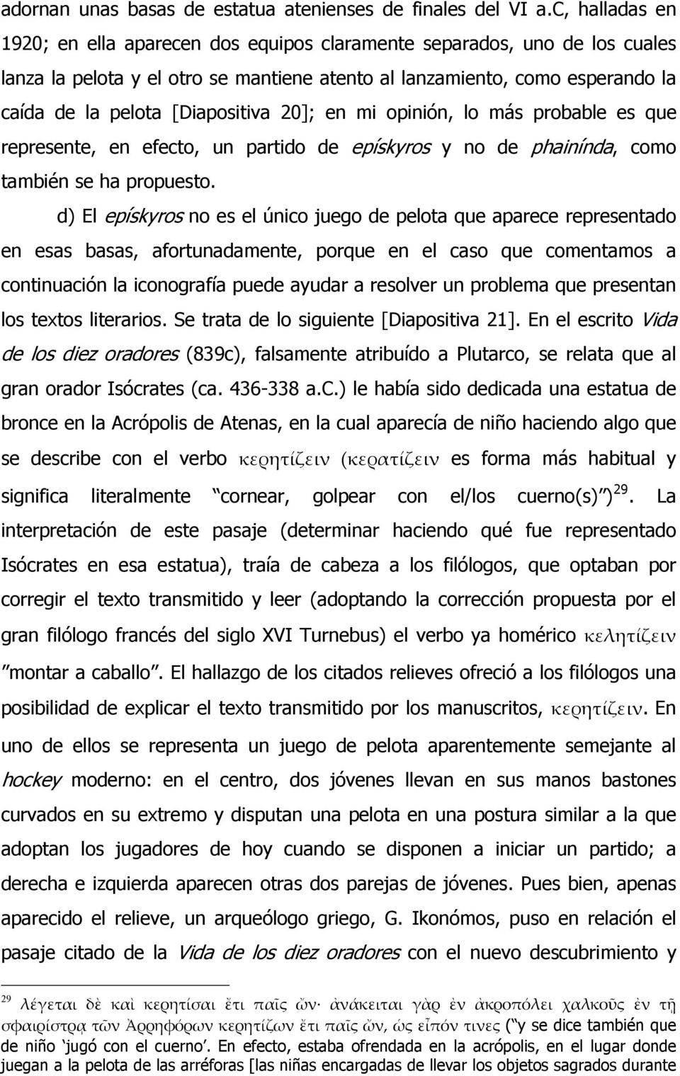 [Diapositiva 20]; en mi opinión, lo más probable es que represente, en efecto, un partido de epískyros y no de phainínda, como también se ha propuesto.