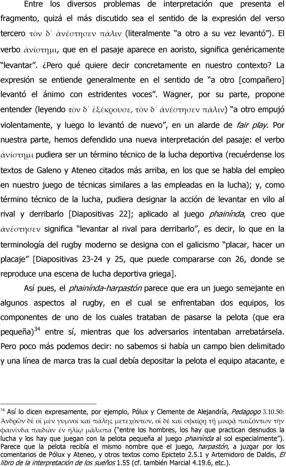 La expresión se entiende generalmente en el sentido de a otro [compañero] levantó el ánimo con estridentes voces.