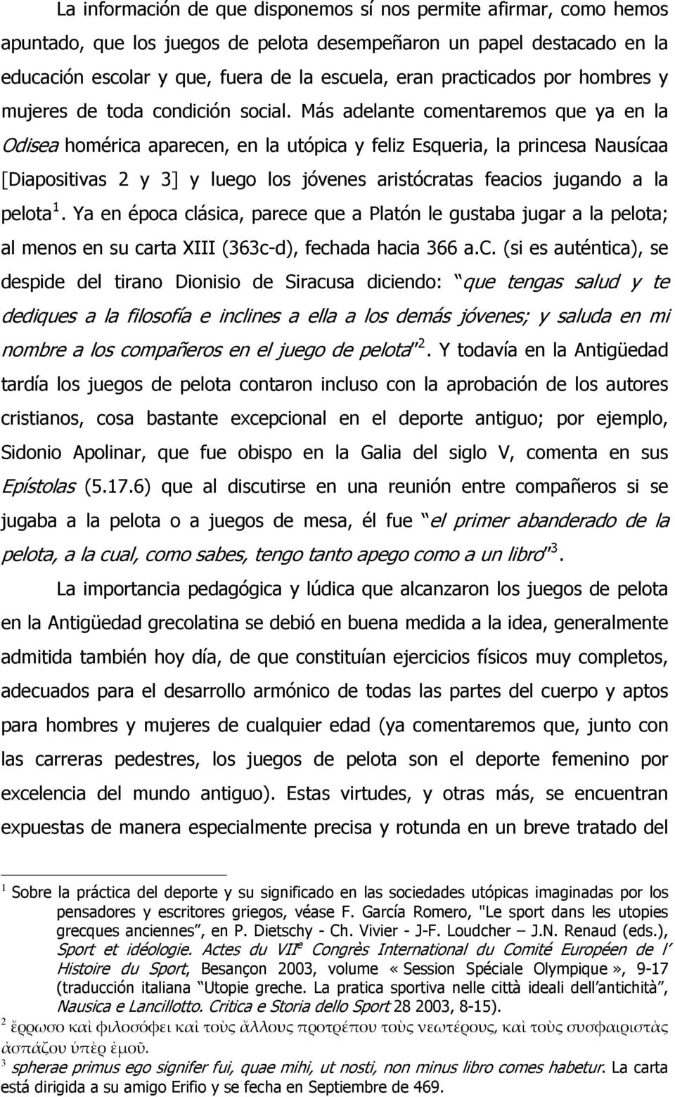 Más adelante comentaremos que ya en la Odisea homérica aparecen, en la utópica y feliz Esqueria, la princesa Nausícaa [Diapositivas 2 y 3] y luego los jóvenes aristócratas feacios jugando a la pelota